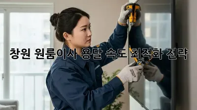 창원 원룸이사, 용달 속도 최적화 전략!