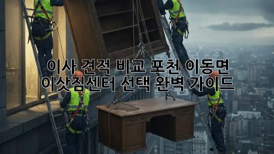 이사 견적 비교: 포천 이동면 이삿짐센터 선택 완벽 가이드